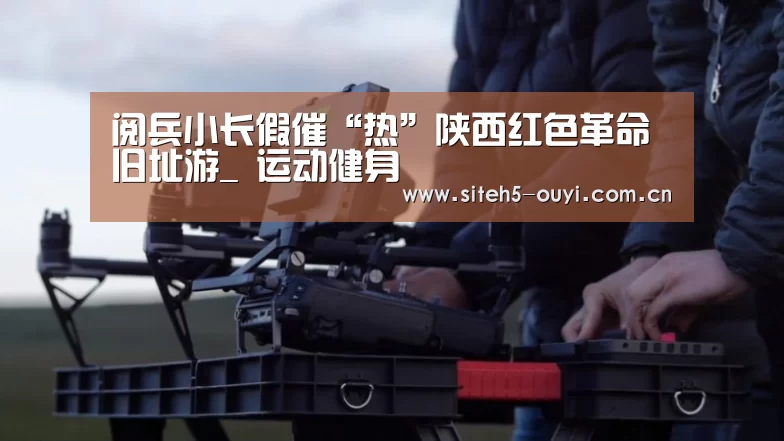 阅兵小长假催“热”陕西红色革命旧址游_ 运动健身(图2) 体育资讯