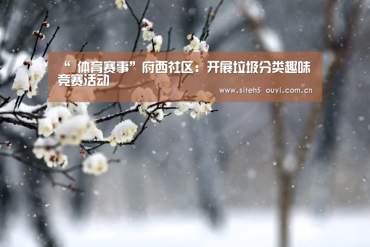 “ 体育赛事”府西社区:开展垃圾分类趣味竞赛活动(图1) 欧亿体育